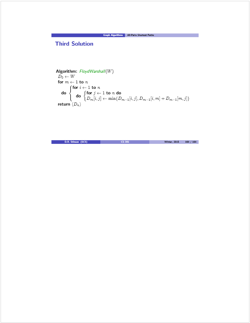 Machine generated alternative text: All-Pairs S*s.tt Paths
Third Solution
Algorithm: Floyd Warshall(W)
for Tfl 4— 1 to TI
(for j t— 1 to n
do (forj*—ltondo
do Vm[jtil t— min{D j[i.jj.Drn 1[i.m’ —D, i:m,i]}
return (Da)
Wflssr. 2015 164 / 164