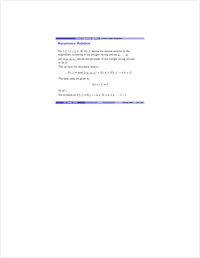 Machine generated alternative text: .3_7__ Mn.n,n L.go 1Ww.baa
Recurrence Relation
For 1  1 <j  n. le: s:i,j: denote the ootimal solution to the
suopeoblem conssting of the polygon having vertices q, qj.
Let  ak q) denote the perimeter of the triangle having vertices
q.
The we have the recurrence relat on
= min{.Xîq,q,q ‚ — SÌ.Ï — : < k <f)
The base cases are given by
S[i,i+1 =0
for all t.
We compute all s,ç th j—j =. f = 
tgnta.,. itli ir